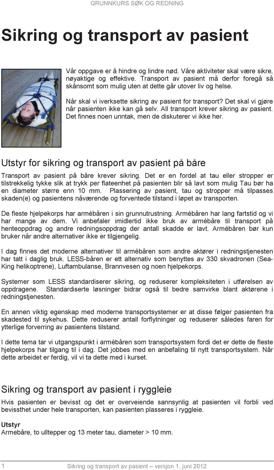 Det skal vi gjøre når pasienten ikke kan gå selv. All transport krever sikring av pasient. Det finnes noen unntak, men de diskuterer vi ikke her.