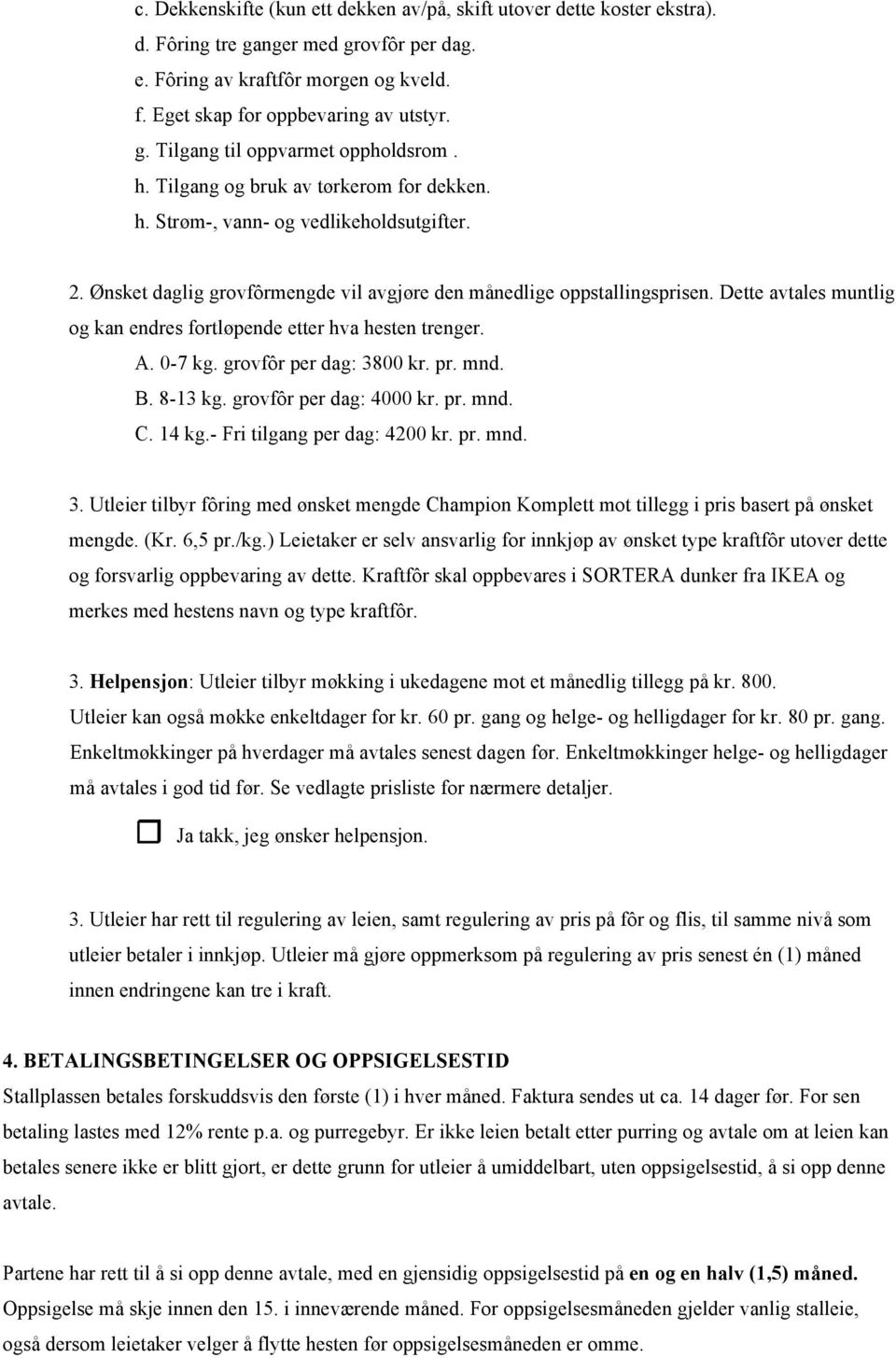 Dette avtales muntlig og kan endres fortløpende etter hva hesten trenger. A. 0-7 kg. grovfôr per dag: 3800 kr. pr. mnd. B. 8-13 kg. grovfôr per dag: 4000 kr. pr. mnd. C. 14 kg.