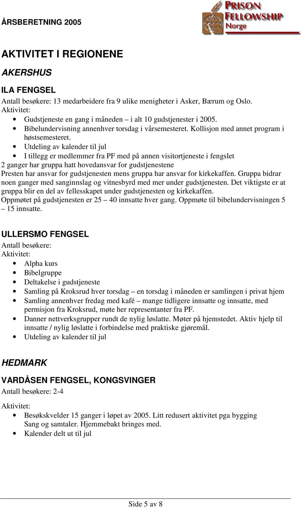 Utdeling av kalender til jul I tillegg er medlemmer fra PF med på annen visitortjeneste i fengslet 2 ganger har gruppa hatt hovedansvar for gudstjenestene Presten har ansvar for gudstjenesten mens