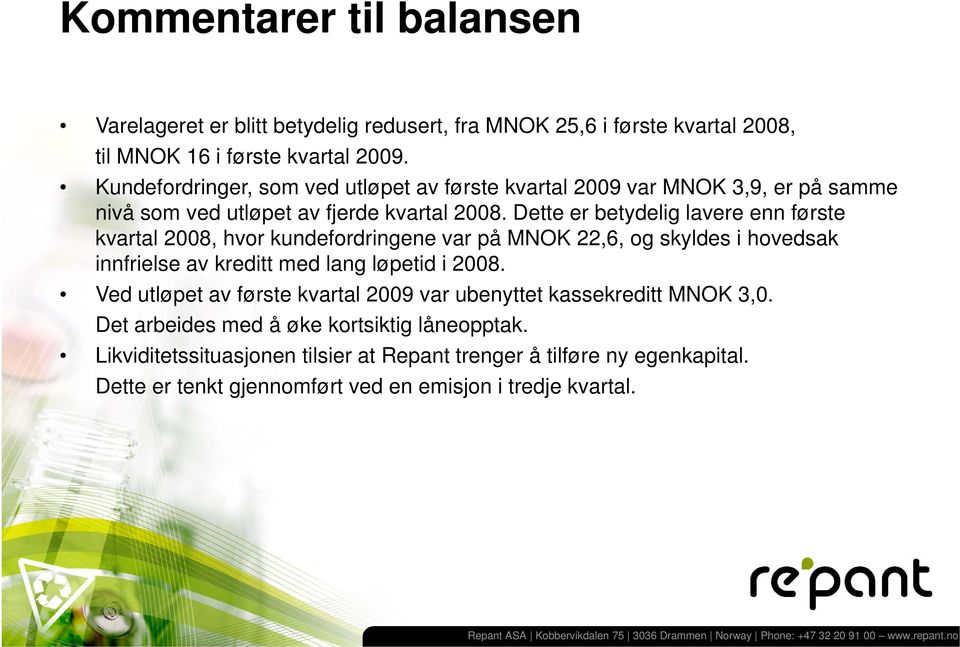 Dette er betydelig lavere enn første kvartal 2008, hvor kundefordringene var på MNOK 22,6,, og skyldes i hovedsak innfrielse av kreditt med lang løpetid i 2008.