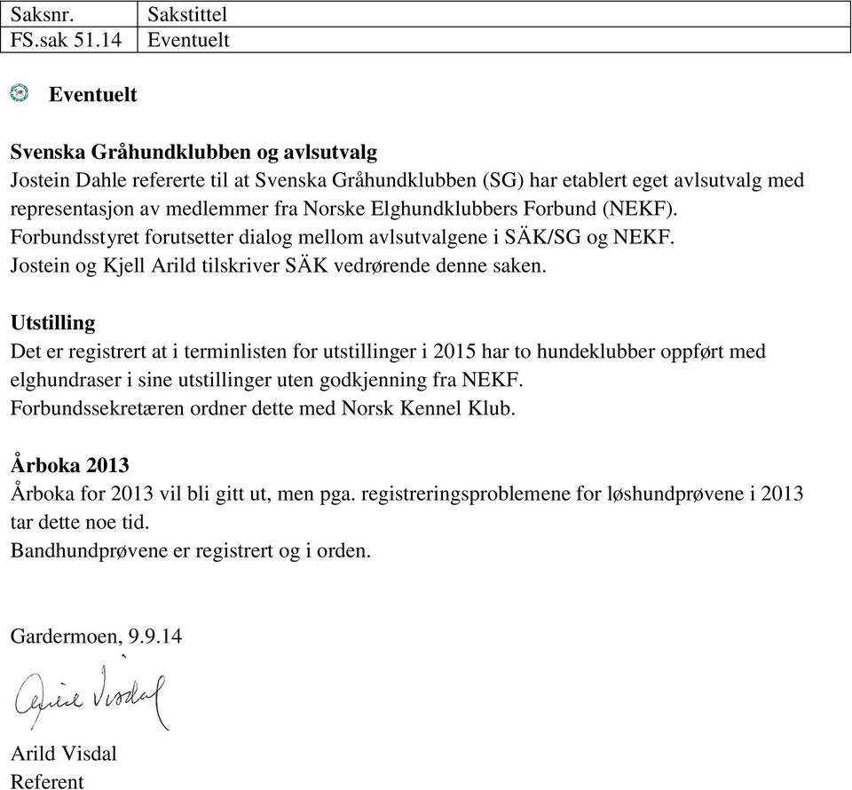 Elghundklubbers Forbund (NEKF). Forbundsstyret forutsetter dialog mellom avlsutvalgene i SÄK/SG og NEKF. Jostein og Kjell Arild tilskriver SÄK vedrørende denne saken.