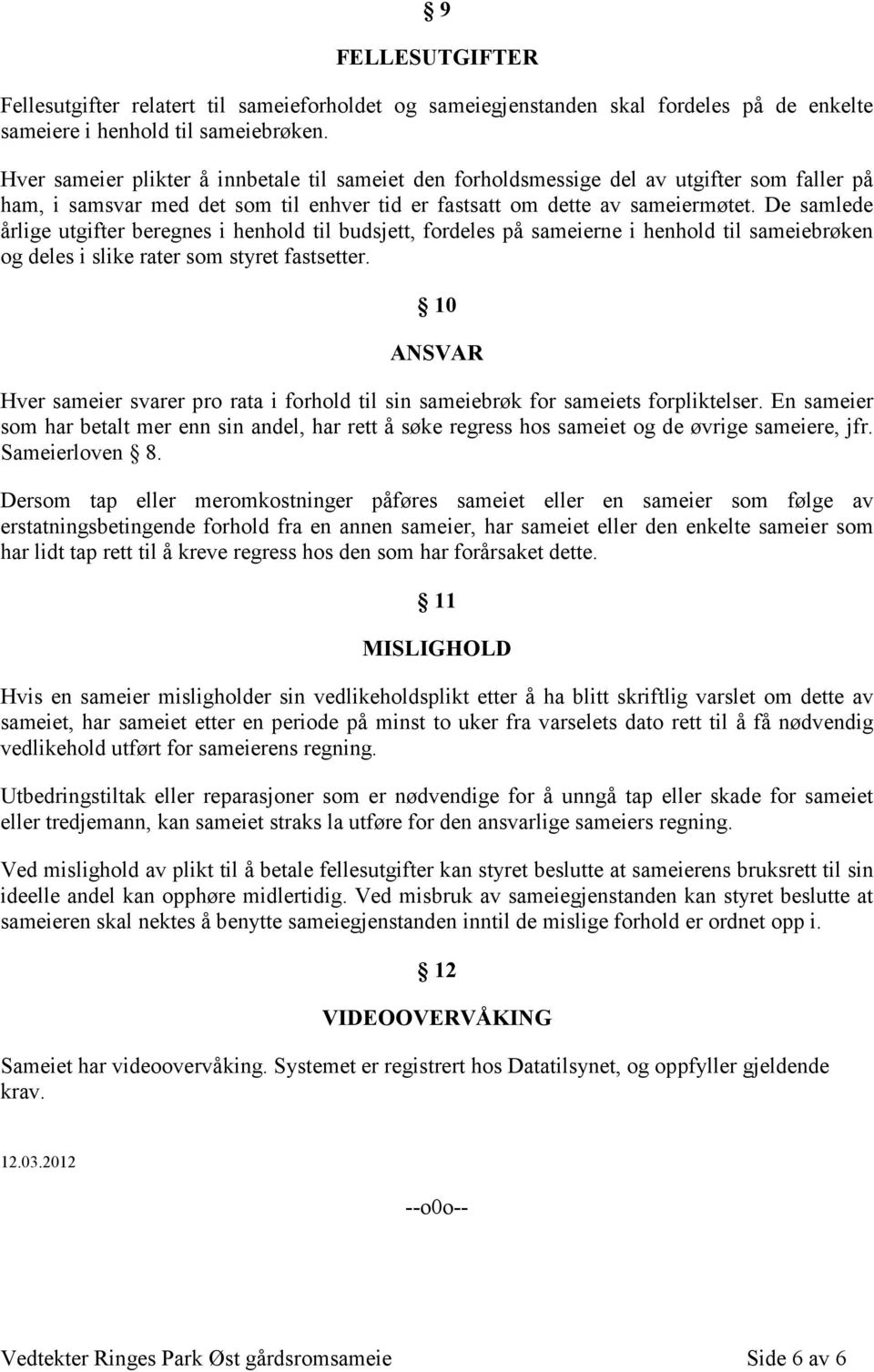 De samlede årlige utgifter beregnes i henhold til budsjett, fordeles på sameierne i henhold til sameiebrøken og deles i slike rater som styret fastsetter.