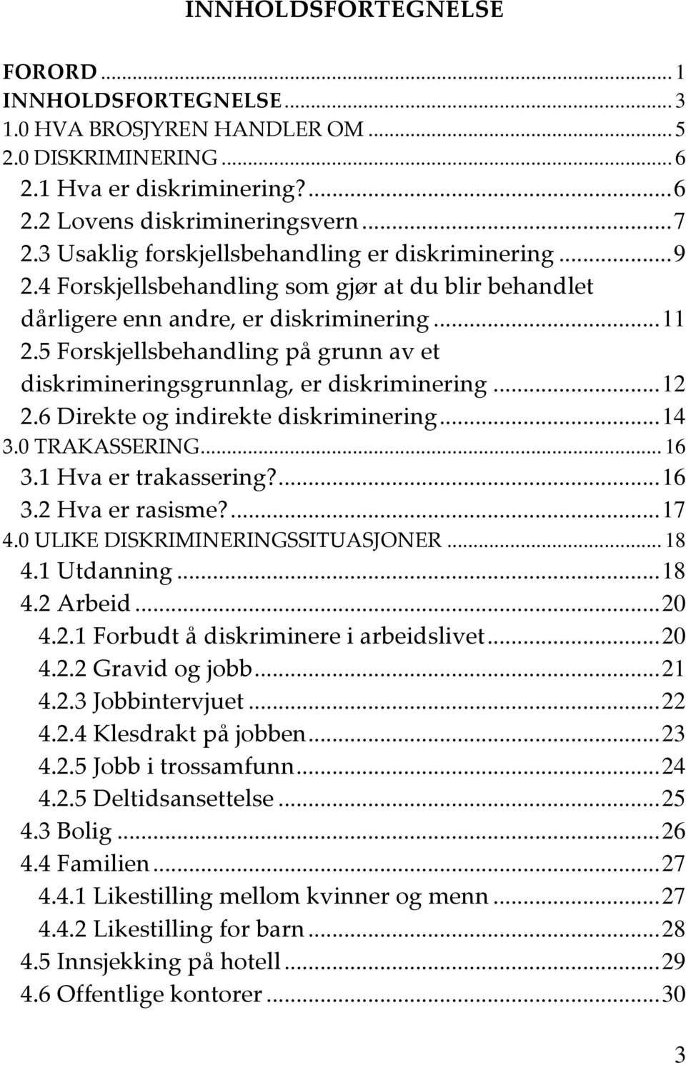 5 Forskjellsbehandling på grunn av et diskrimineringsgrunnlag, er diskriminering... 12 2.6 Direkte og indirekte diskriminering... 14 3.0 TRAKASSERING... 16 3.1 Hva er trakassering?... 16 3.2 Hva er rasisme?