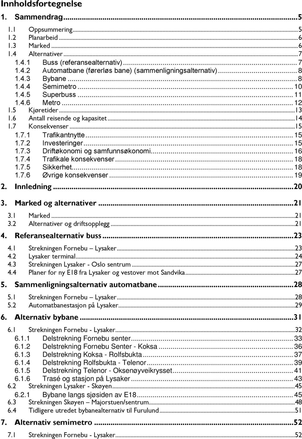 .. 15 1.7.3 Driftøkonomi og samfunnsøkonomi... 16 1.7.4 Trafikale konsekvenser... 18 1.7.5 Sikkerhet... 18 1.7.6 Øvrige konsekvenser... 19 2. Innledning... 20 3. Marked og alternativer... 21 3.