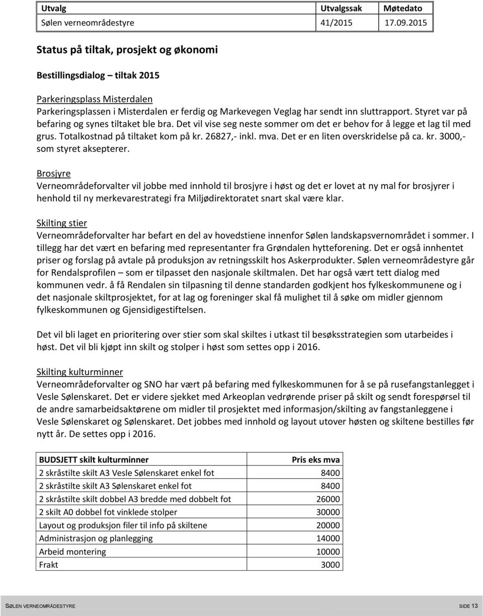 Styret var på befaring og synes tiltaket ble bra. Det vil vise seg neste sommer om det er behov for å legge et lag til med grus. Totalkostnad på tiltaket kom på kr. 26827,- inkl. mva.