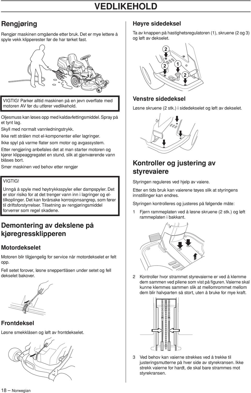 Oljesmuss kan løses opp med kaldavfettingsmiddel. Spray på et tynt lag. Skyll med normalt vannledningstrykk. Ikke rett strålen mot el-komponenter eller lagringer.