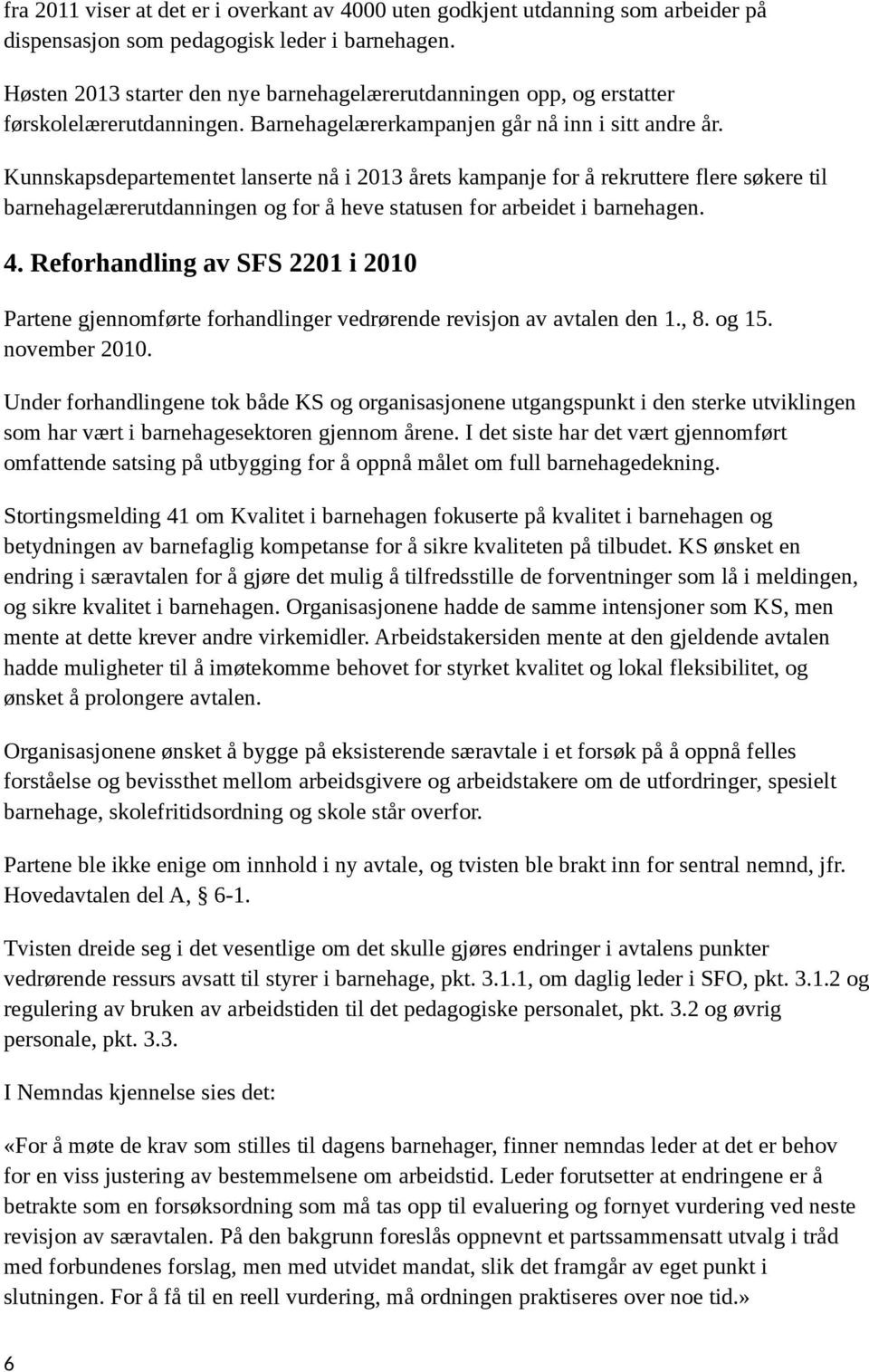 Kunnskapsdepartementet lanserte nå i 2013 årets kampanje for å rekruttere flere søkere til barnehagelærerutdanningen og for å heve statusen for arbeidet i barnehagen. 4.