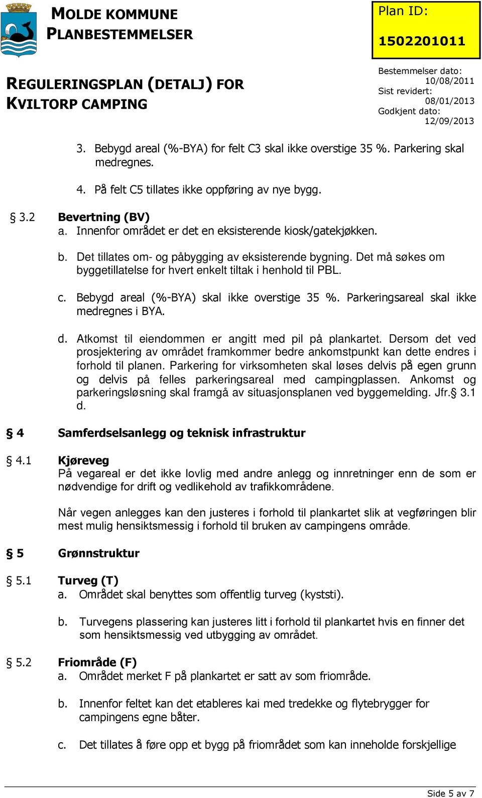 Bebygd areal (%-BYA) skal ikke overstige 35 %. Parkeringsareal skal ikke medregnes i BYA. d. Atkomst til eiendommen er angitt med pil på plankartet.