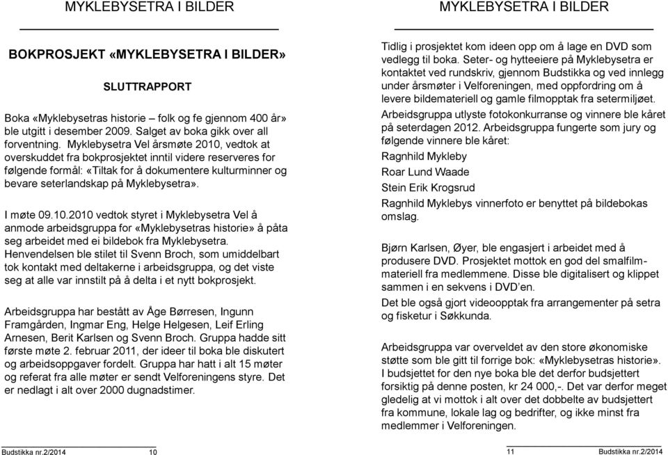 I møte 09.10.2010 vedtok styret i Myklebysetra Vel å anmode arbeidsgruppa for «Myklebysetras historie» å påta seg arbeidet med ei bildebok fra Myklebysetra.