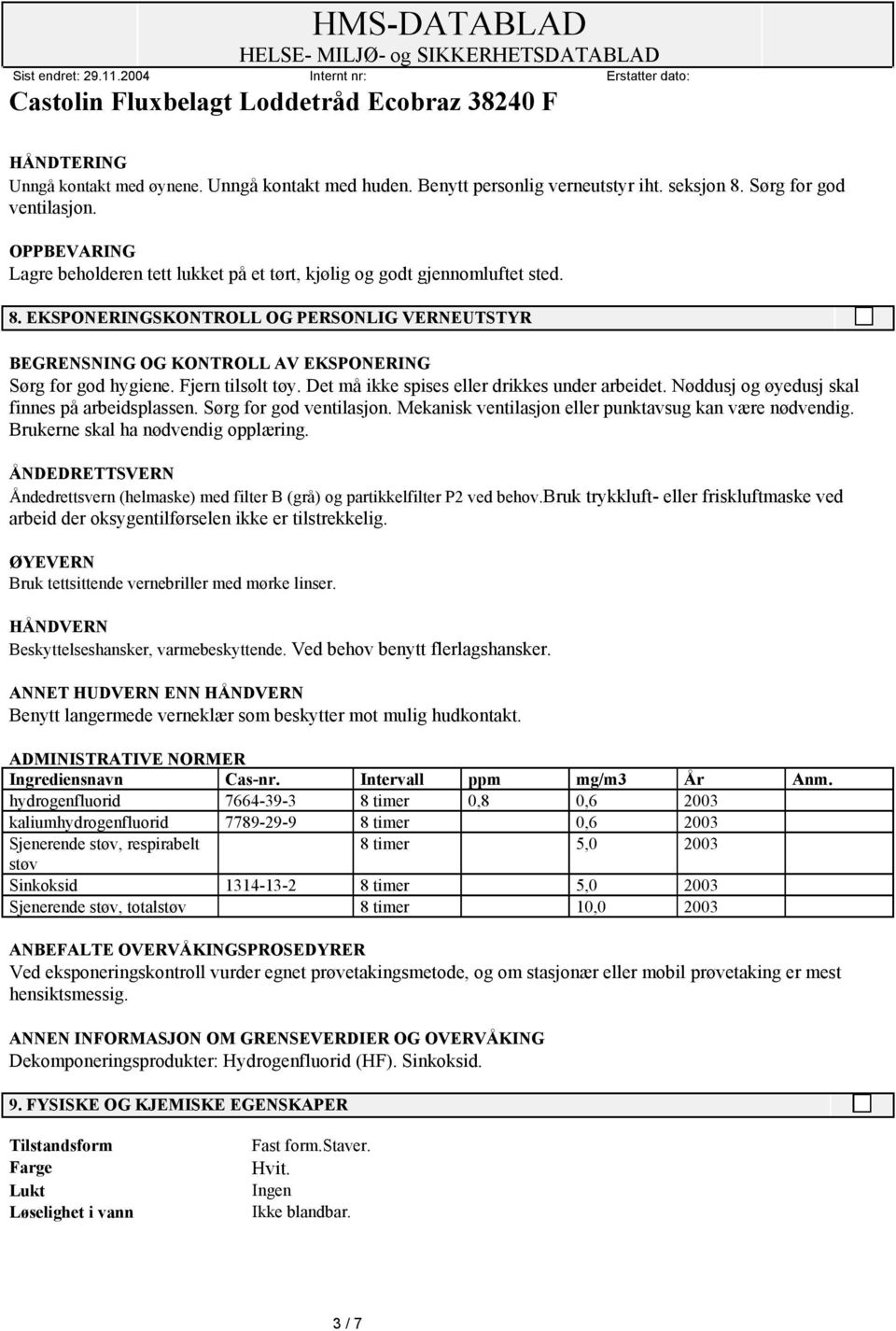 Fjern tilsølt tøy. Det må ikke spises eller drikkes under arbeidet. Nøddusj og øyedusj skal finnes på arbeidsplassen. Sørg for god ventilasjon.