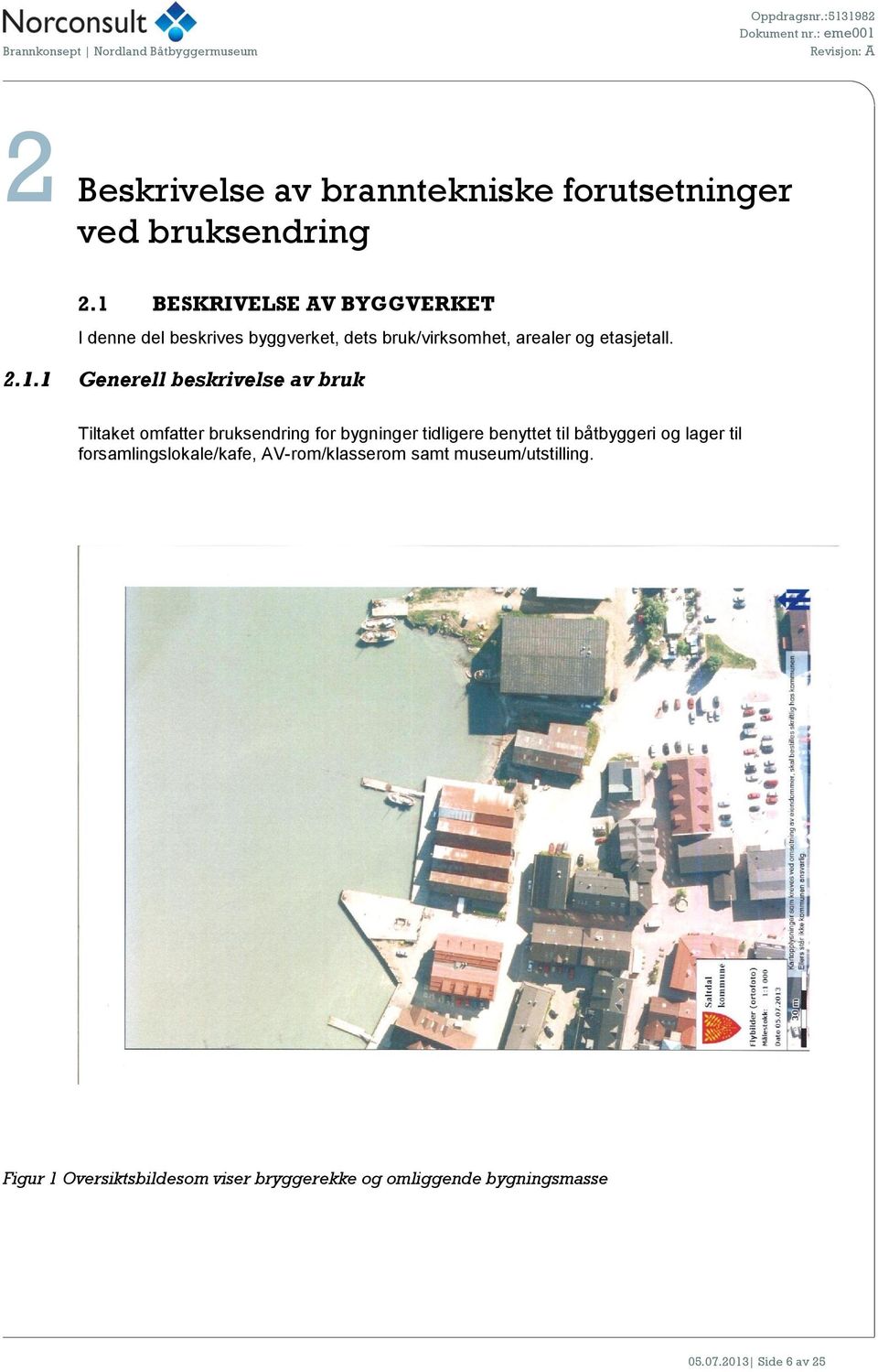 Generell beskrivelse av bruk Tiltaket omfatter bruksendring for bygninger tidligere benyttet til båtbyggeri og