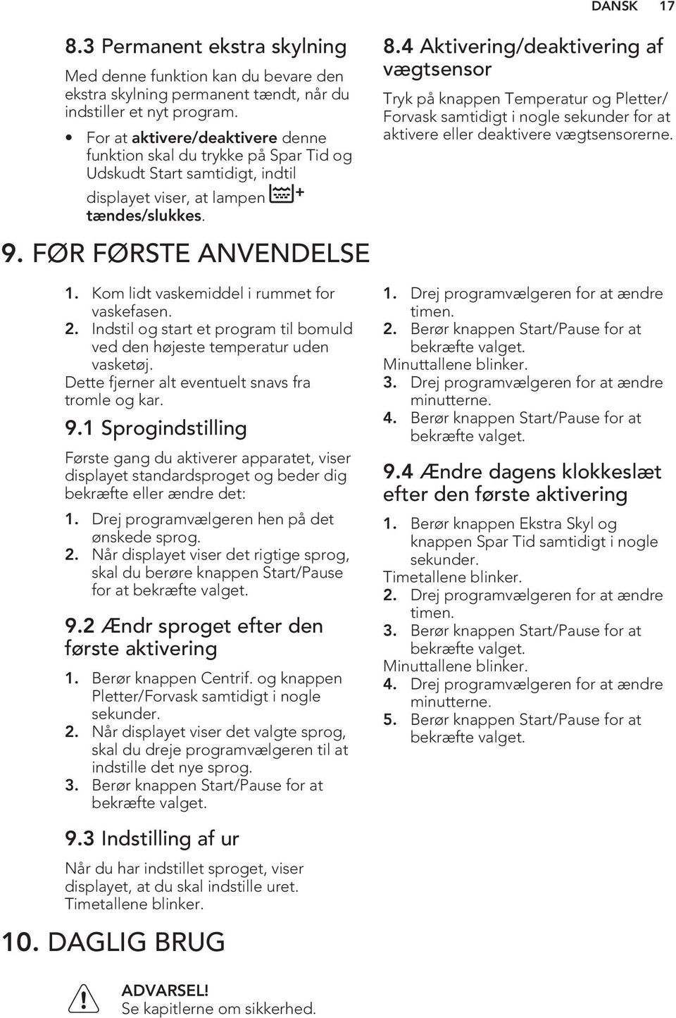 4 Aktivering/deaktivering af vægtsensor Tryk på knappen Temperatur og Pletter/ Forvask samtidigt i nogle sekunder for at aktivere eller deaktivere vægtsensorerne. 9. FØR FØRSTE ANVENDELSE 1.