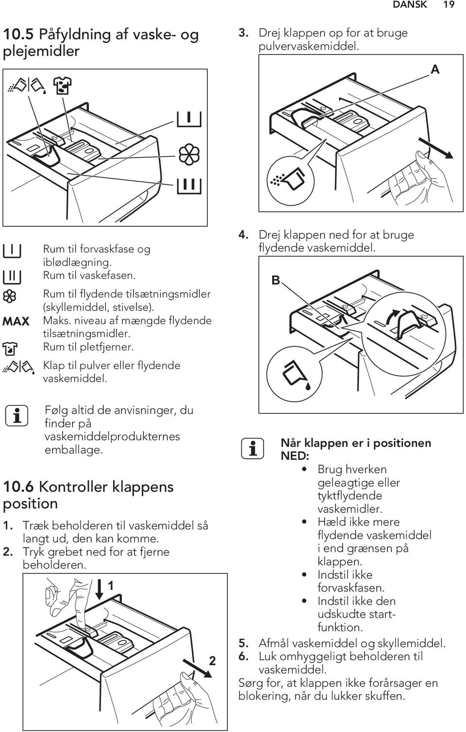 Drej klappen ned for at bruge flydende vaskemiddel. B Følg altid de anvisninger, du finder på vaskemiddelprodukternes emballage. 10.6 Kontroller klappens position 1.