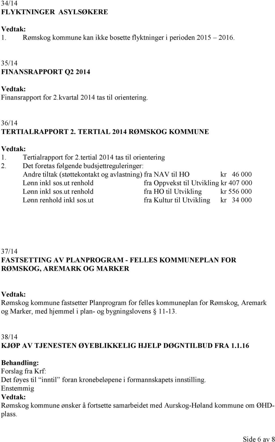 Det foretas følgende budsjettreguleringer: Andre tiltak (støttekontakt og avlastning) fra NAV til HO kr 46 000 Lønn inkl sos.ut renhold fra Oppvekst til Utvikling kr 407 000 Lønn inkl sos.