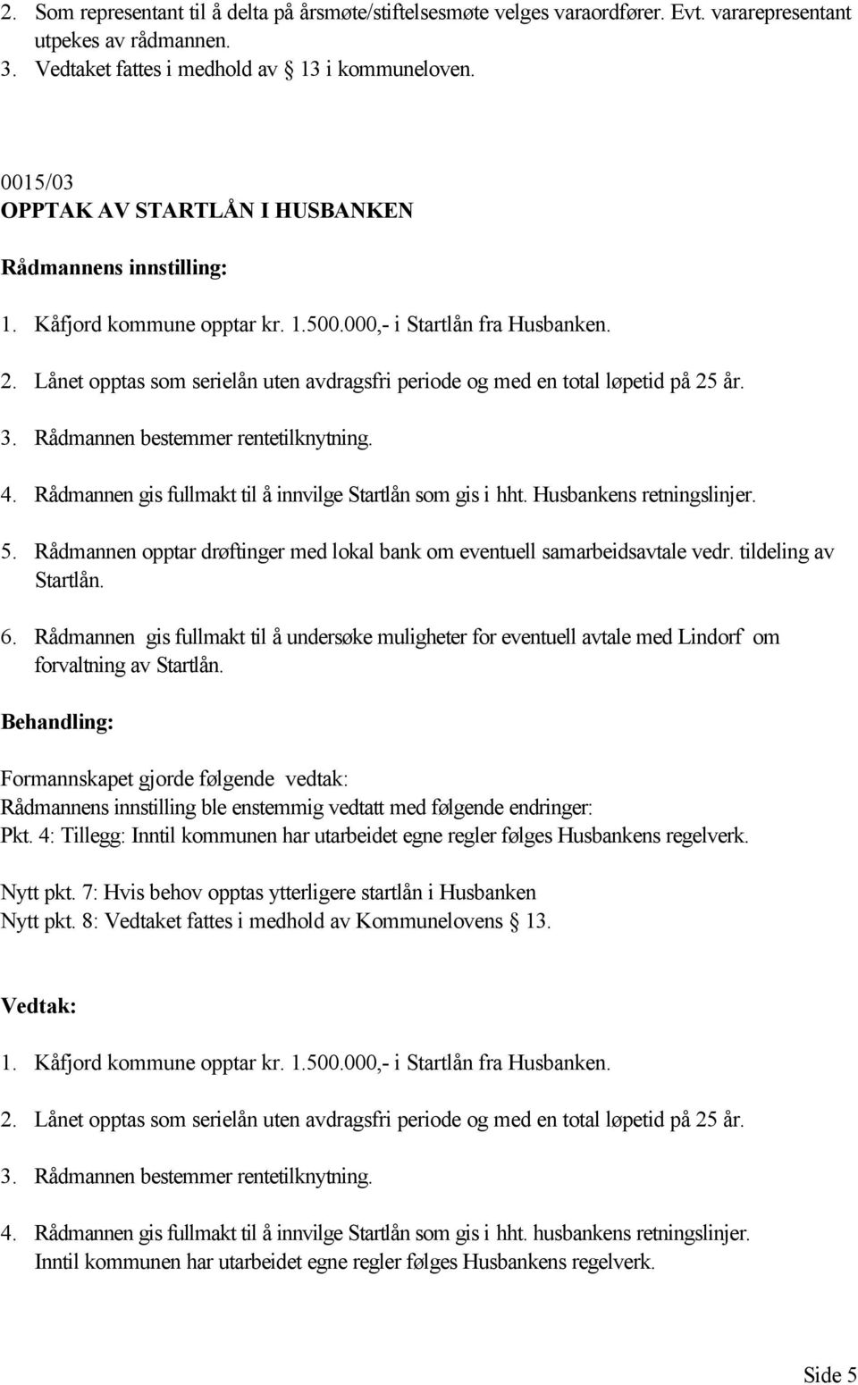 Rådmannen bestemmer rentetilknytning. 4. Rådmannen gis fullmakt til å innvilge Startlån som gis i hht. Husbankens retningslinjer. 5.