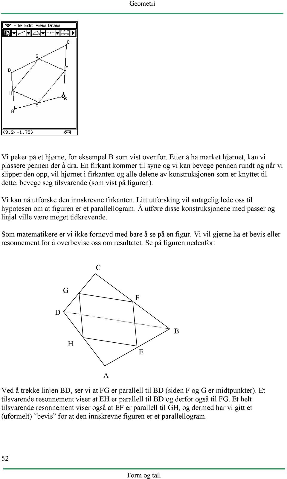 på figuren). Vi kan nå utforske den innskrevne firkanten. Litt utforsking vil antagelig lede oss til hypotesen om at figuren er et parallellogram.