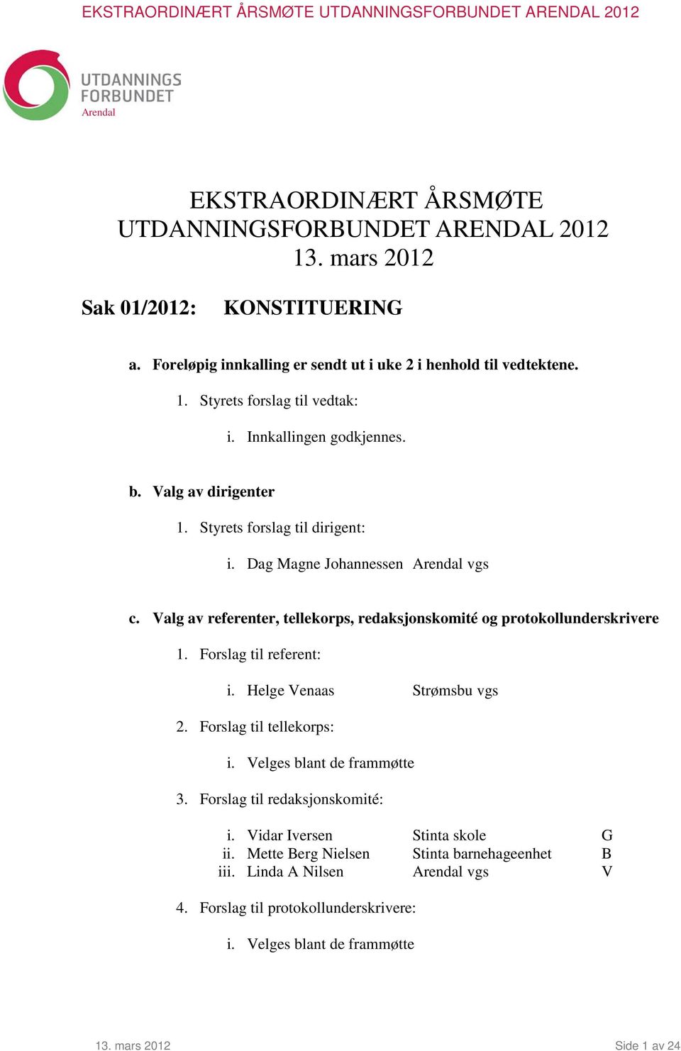 Valg av referenter, tellekorps, redaksjonskomité og protokollunderskrivere 1. Forslag til referent: i. Helge Venaas Strømsbu vgs 2. Forslag til tellekorps: i. Velges blant de frammøtte 3.