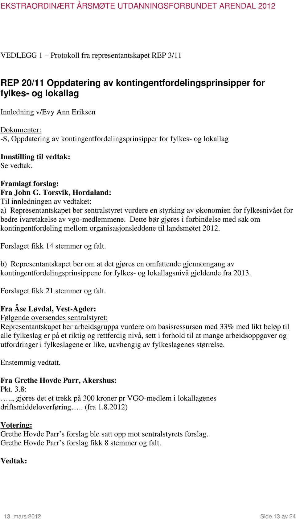 Torsvik, Hordaland: Til innledningen av vedtaket: a) Representantskapet ber sentralstyret vurdere en styrking av økonomien for fylkesnivået for bedre ivaretakelse av vgo-medlemmene.