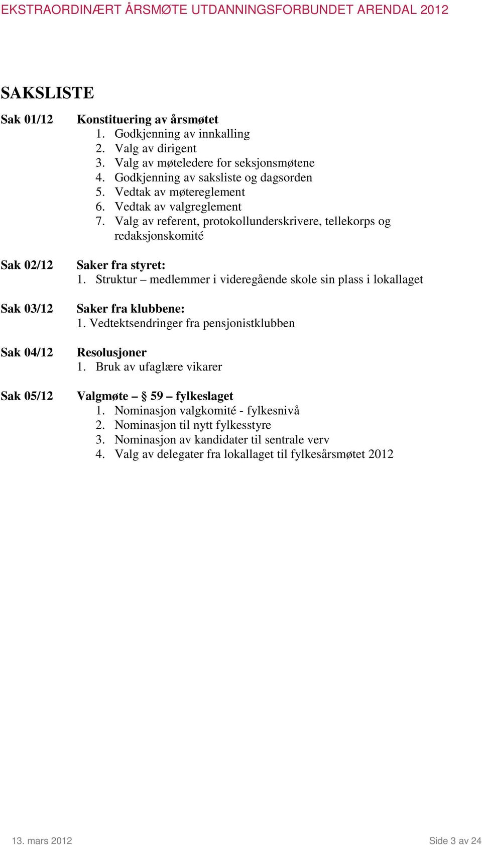 Struktur medlemmer i videregående skole sin plass i lokallaget Saker fra klubbene: 1. Vedtektsendringer fra pensjonistklubben Resolusjoner 1.