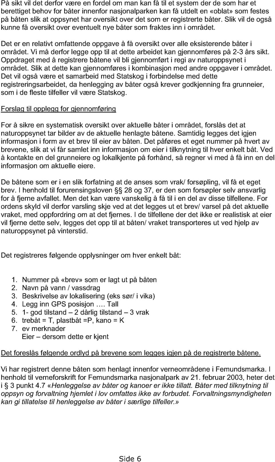 Det er en relativt omfattende oppgave å få oversikt over alle eksisterende båter i området. Vi må derfor legge opp til at dette arbeidet kan gjennomføres på 2-3 års sikt.