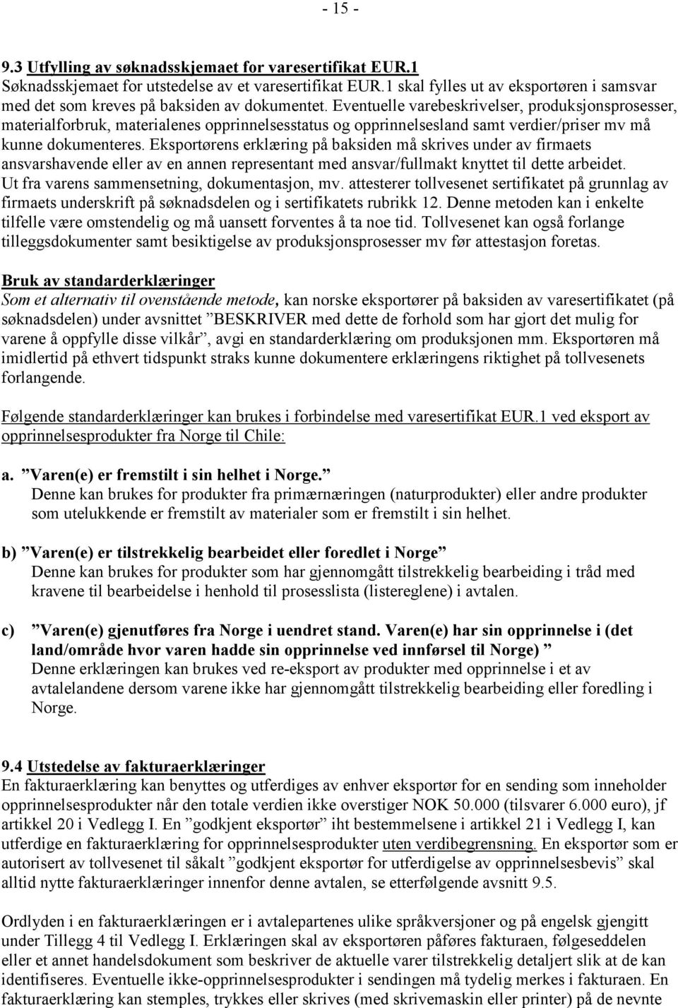 Eventuelle varebeskrivelser, produksjonsprosesser, materialforbruk, materialenes opprinnelsesstatus og opprinnelsesland samt verdier/priser mv må kunne dokumenteres.