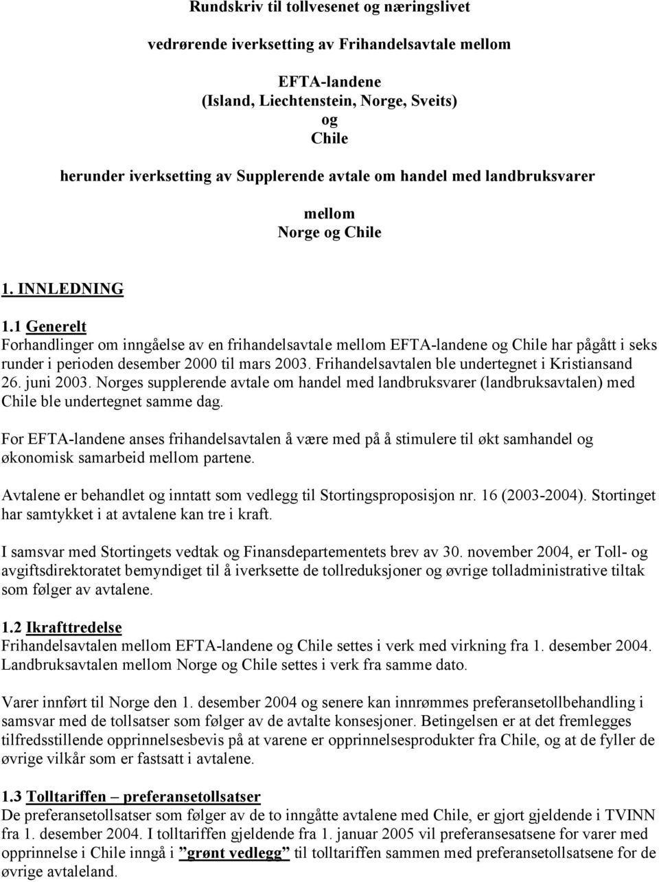 1 Generelt Forhandlinger om inngåelse av en frihandelsavtale mellom EFTA-landene og Chile har pågått i seks runder i perioden desember 2000 til mars 2003.