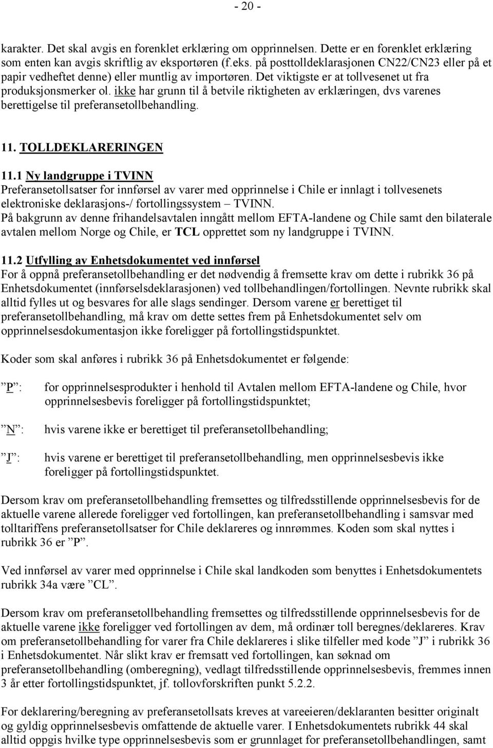 ikke har grunn til å betvile riktigheten av erklæringen, dvs varenes berettigelse til preferansetollbehandling. 11. TOLLDEKLARERINGEN 11.