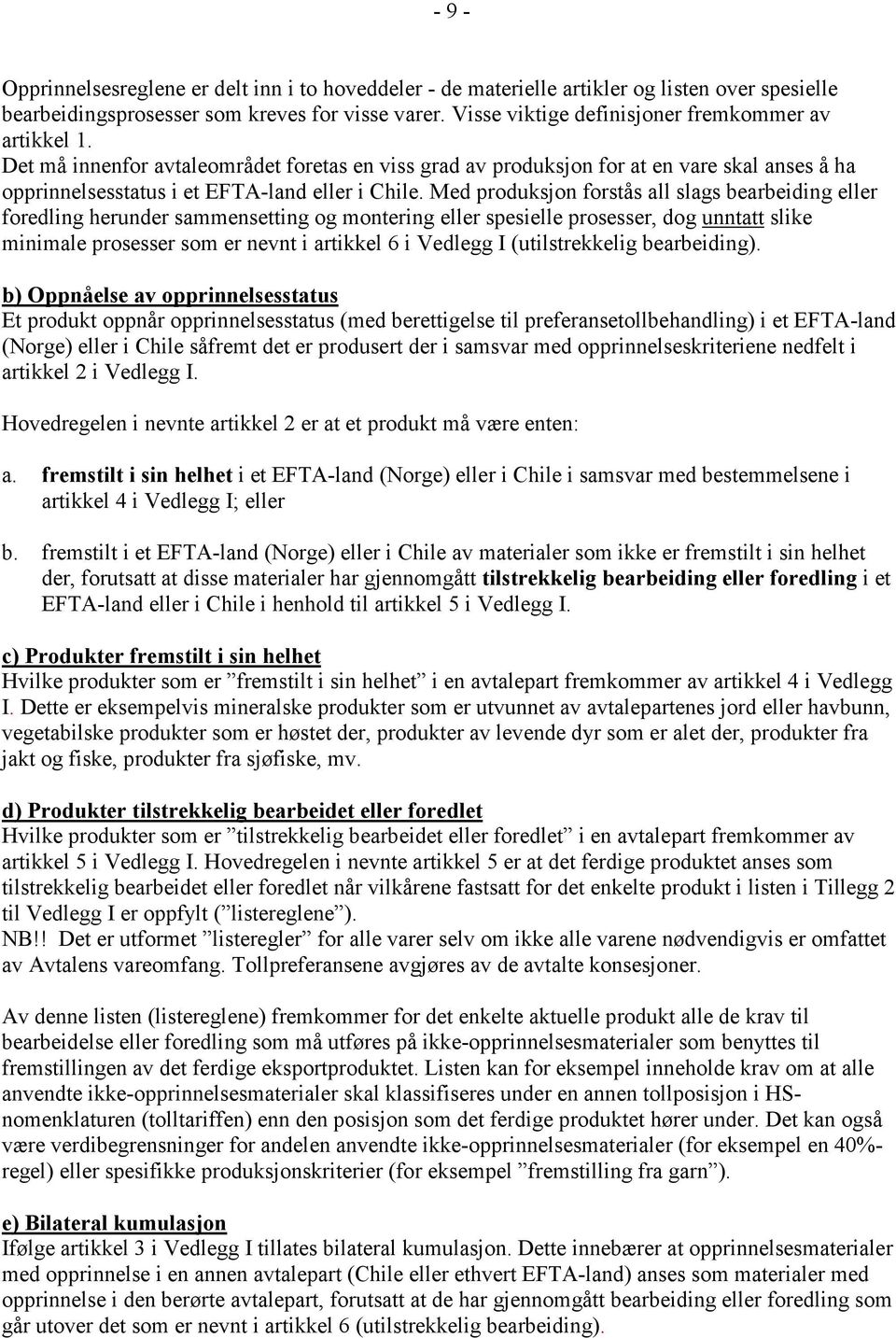 Med produksjon forstås all slags bearbeiding eller foredling herunder sammensetting og montering eller spesielle prosesser, dog unntatt slike minimale prosesser som er nevnt i artikkel 6 i Vedlegg I