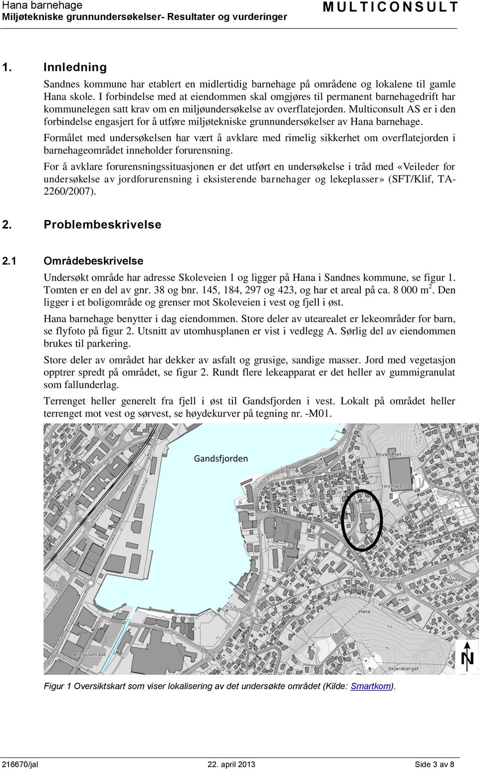 I forbindelse med at eiendommen skal omgjøres til permanent barnehagedrift har kommunelegen satt krav om en miljøundersøkelse av overflatejorden.