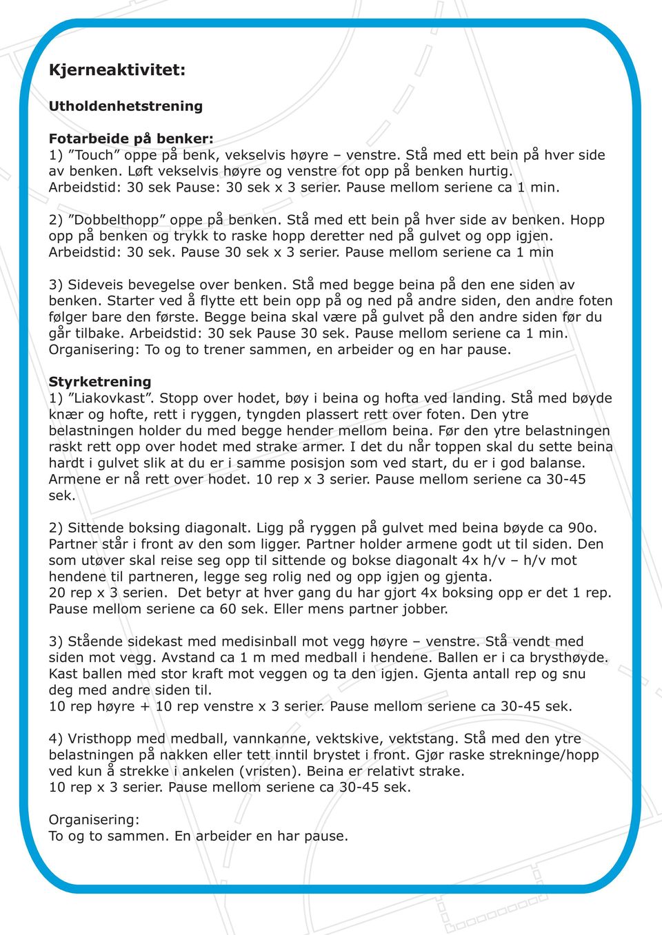 Stå med ett bein på hver side av benken. Hopp opp på benken og trykk to raske hopp deretter ned på gulvet og opp igjen. Arbeidstid: 30 sek. Pause 30 sek x 3 serier.