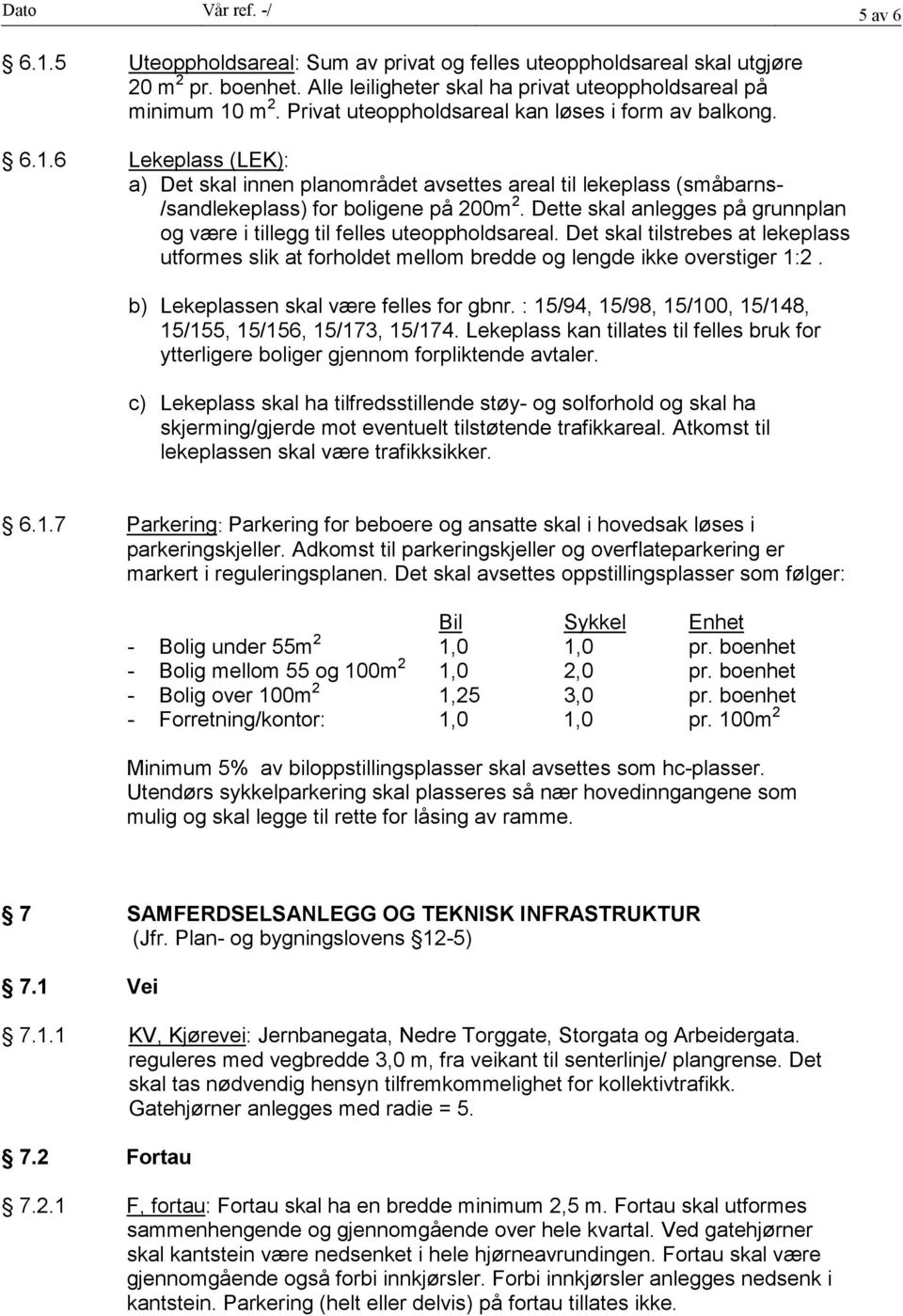 Dette skal anlegges på grunnplan og være i tillegg til felles uteoppholdsareal. Det skal tilstrebes at lekeplass utformes slik at forholdet mellom bredde og lengde ikke overstiger 1:2.