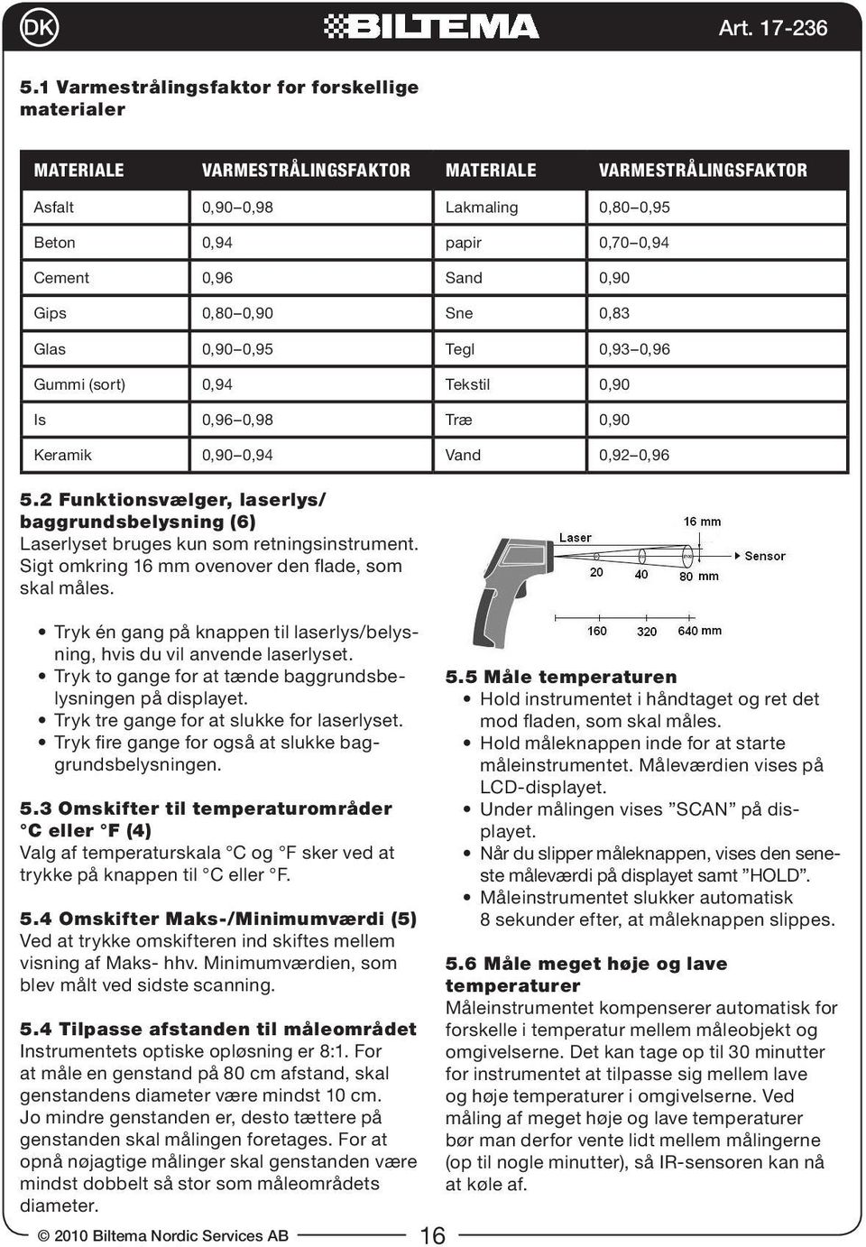 2 Funktionsvælger, laserlys/ baggrundsbelysning (6) Laserlyset bruges kun som retningsinstrument. Sigt omkring 16 mm ovenover den flade, som skal måles.