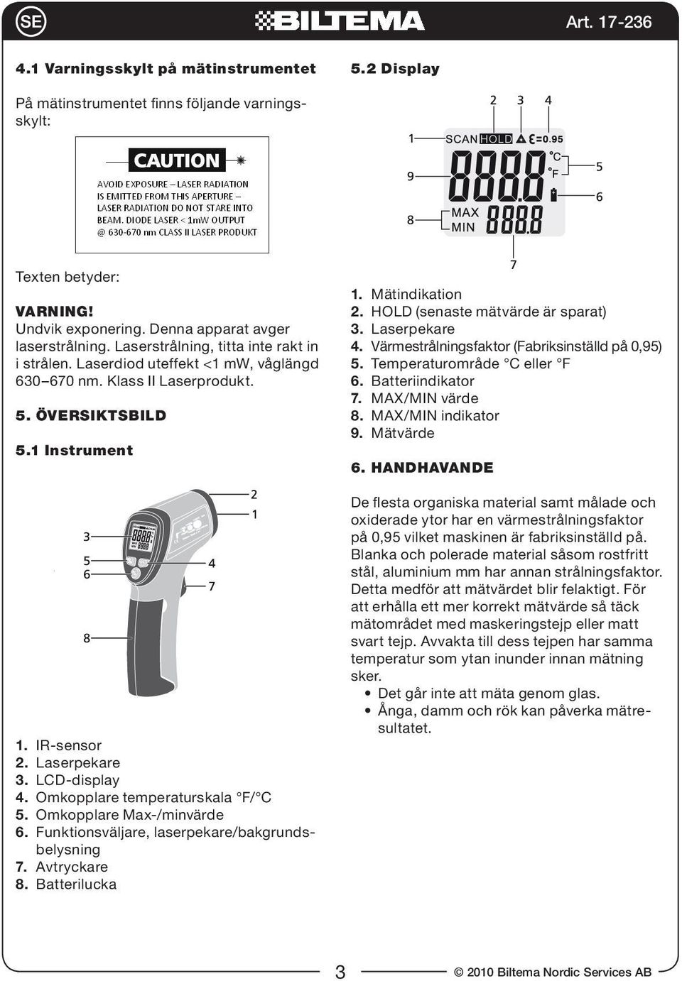 Omkopplare temperaturskala F/ C 5. Omkopplare Max-/minvärde 6. Funktionsväljare, laserpekare/bakgrundsbelysning 7. Avtryckare 8. Batterilucka 1. Mätindikation 2. HOLD (senaste mätvärde är sparat) 3.