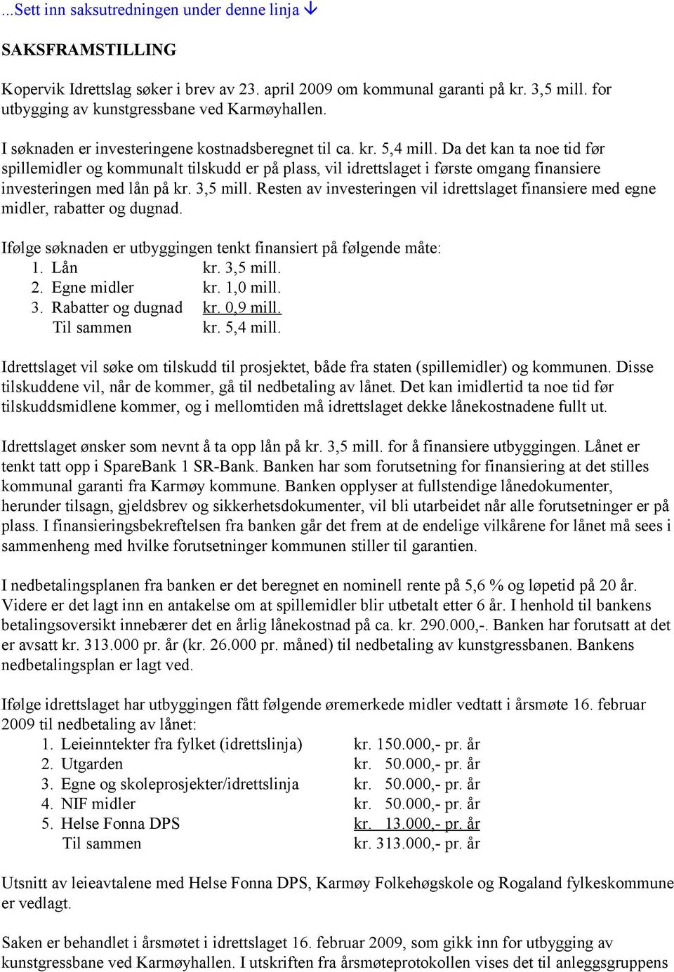 Da det kan ta noe tid før spillemidler og kommunalt tilskudd er på plass, vil idrettslaget i første omgang finansiere investeringen med lån på kr. 3,5 mill.