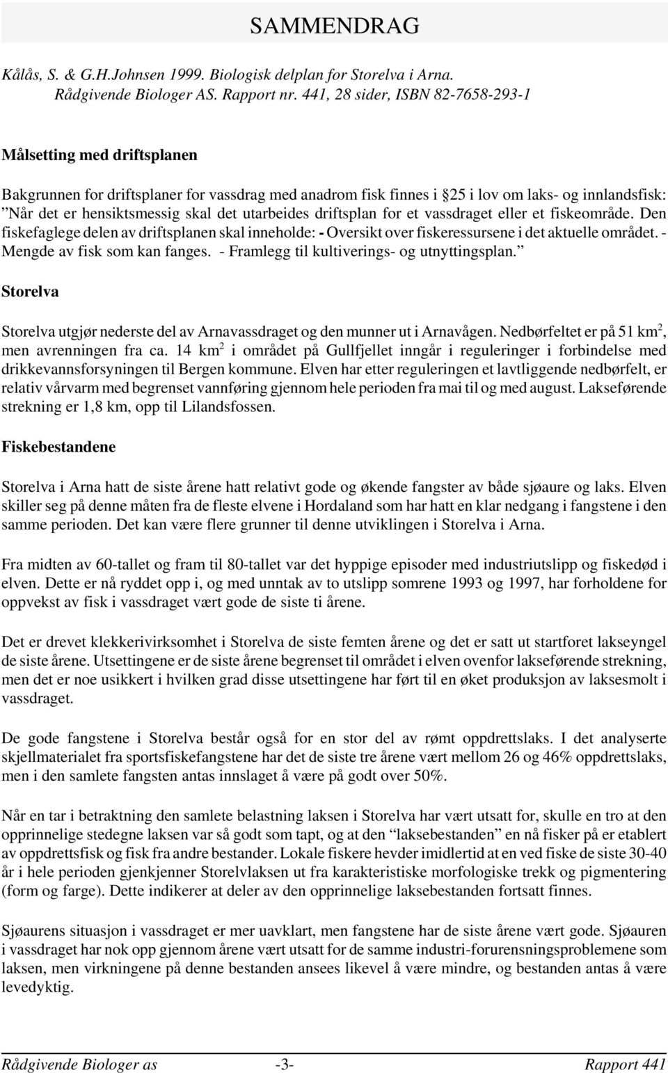 utarbeides driftsplan for et vassdraget eller et fiskeområde. Den fiskefaglege delen av driftsplanen skal inneholde: - Oversikt over fiskeressursene i det aktuelle området.