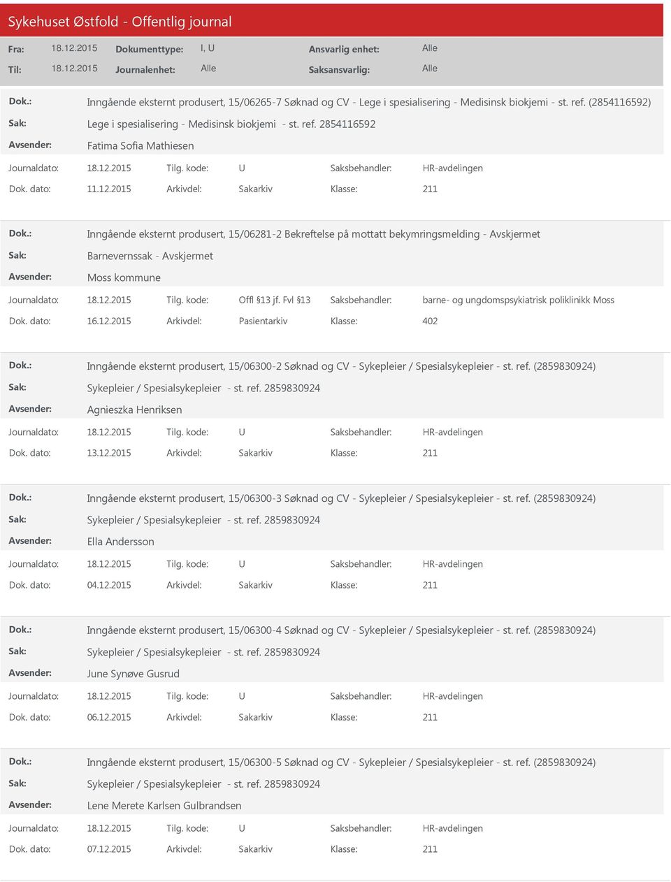 dato: 16.12.2015 Arkivdel: Pasientarkiv 402 Inngående eksternt produsert, 15/06300-2 Søknad og CV - Sykepleier / Spesialsykepleier - st. ref. (2859830924) Agnieszka Henriksen Dok. dato: 13.12.2015 Arkivdel: Sakarkiv Inngående eksternt produsert, 15/06300-3 Søknad og CV - Sykepleier / Spesialsykepleier - st.