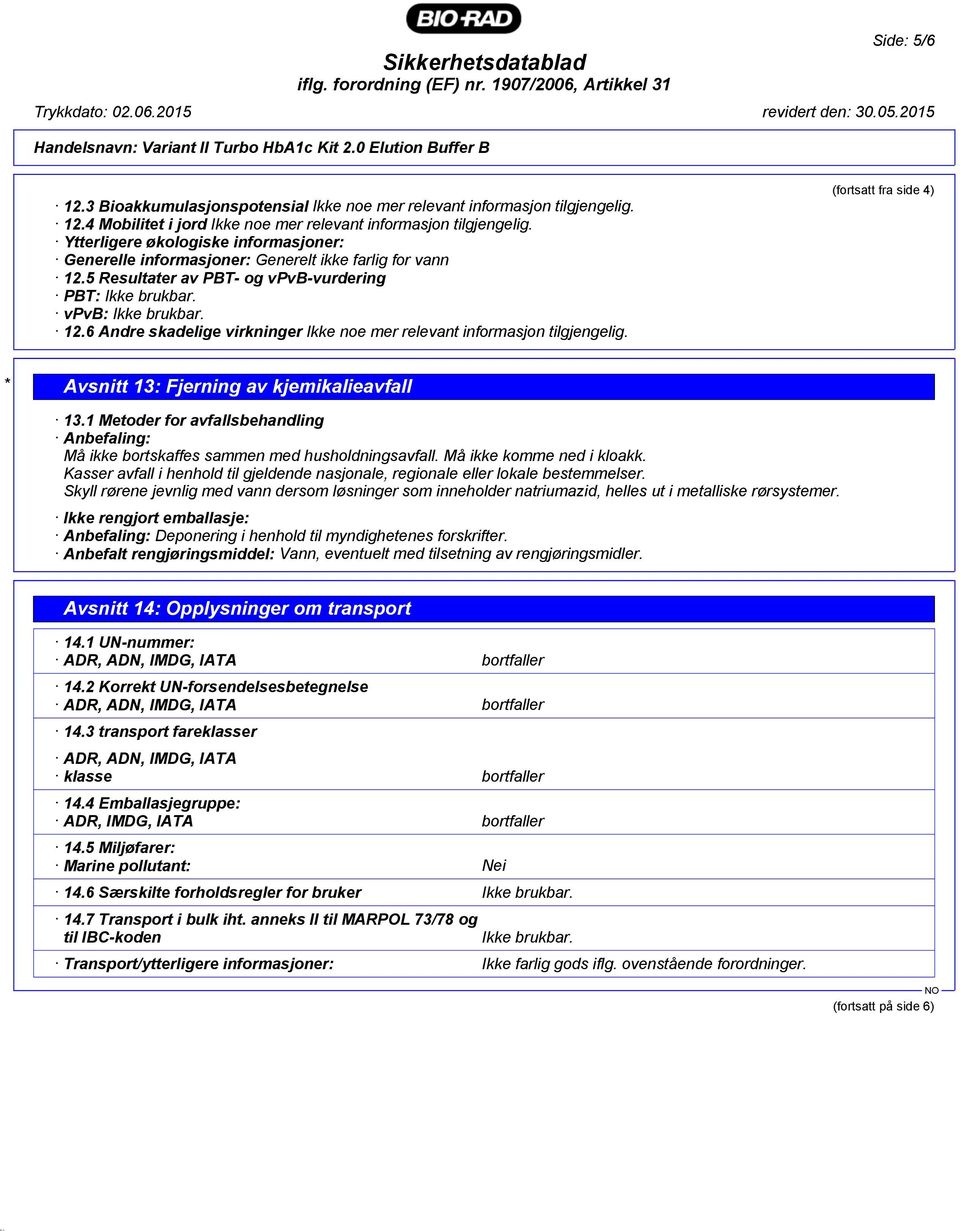 (fortsatt fra side 4) * Avsnitt 13: Fjerning av kjemikalieavfall 13.1 Metoder for avfallsbehandling Anbefaling: Må ikke bortskaffes sammen med husholdningsavfall. Må ikke komme ned i kloakk.