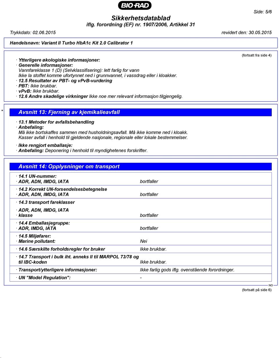 vassdrag eller i kloakker. 12.5 Resultater av PBT- og vpvb-vurdering PBT: Ikke brukbar. vpvb: Ikke brukbar. 12.6 Andre skadelige virkninger Ikke noe mer relevant informasjon tilgjengelig.