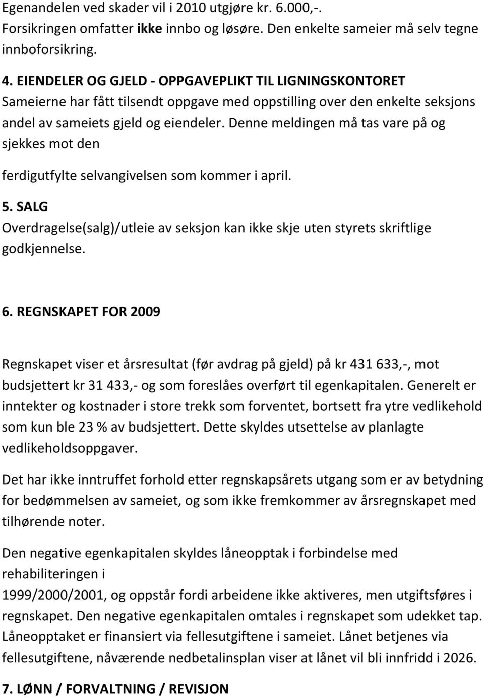 Denne meldingen må tas vare på og sjekkes mot den ferdigutfylte selvangivelsen som kommer i april. 5. SALG Overdragelse(salg)/utleie av seksjon kan ikke skje uten styrets skriftlige godkjennelse. 6.