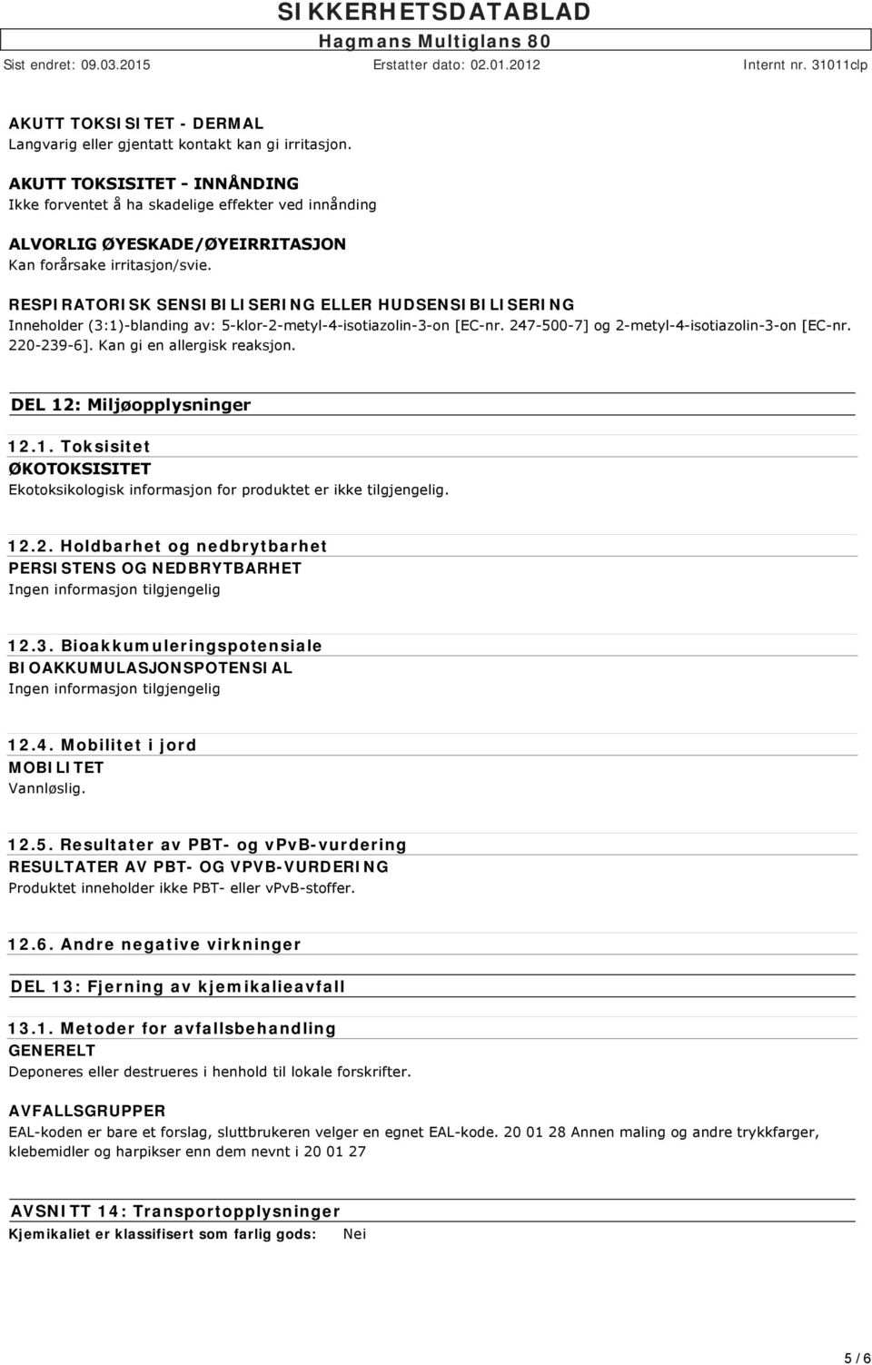 RESPIRATORISK SENSIBILISERING ELLER HUDSENSIBILISERING Inneholder (3:1)-blanding av: 5-klor-2-metyl-4-isotiazolin-3-on [EC-nr. 247-500-7] og 2-metyl-4-isotiazolin-3-on [EC-nr. 220-239-6].