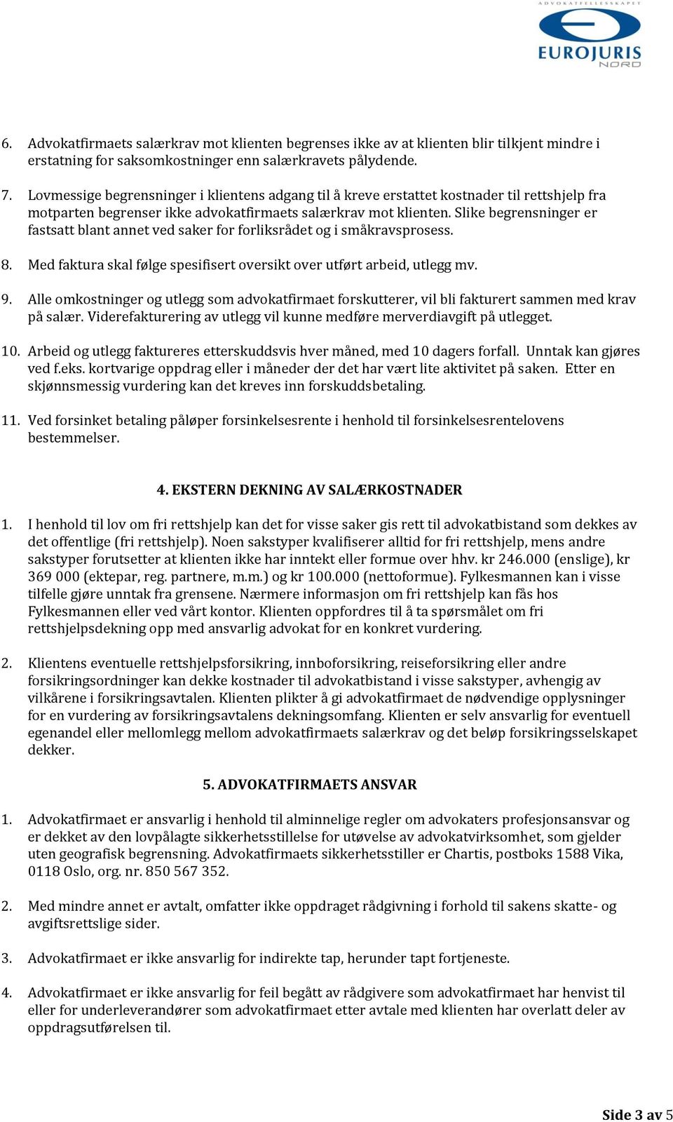 Slike begrensninger er fastsatt blant annet ved saker for forliksrådet og i småkravsprosess. 8. Med faktura skal følge spesifisert oversikt over utført arbeid, utlegg mv. 9.