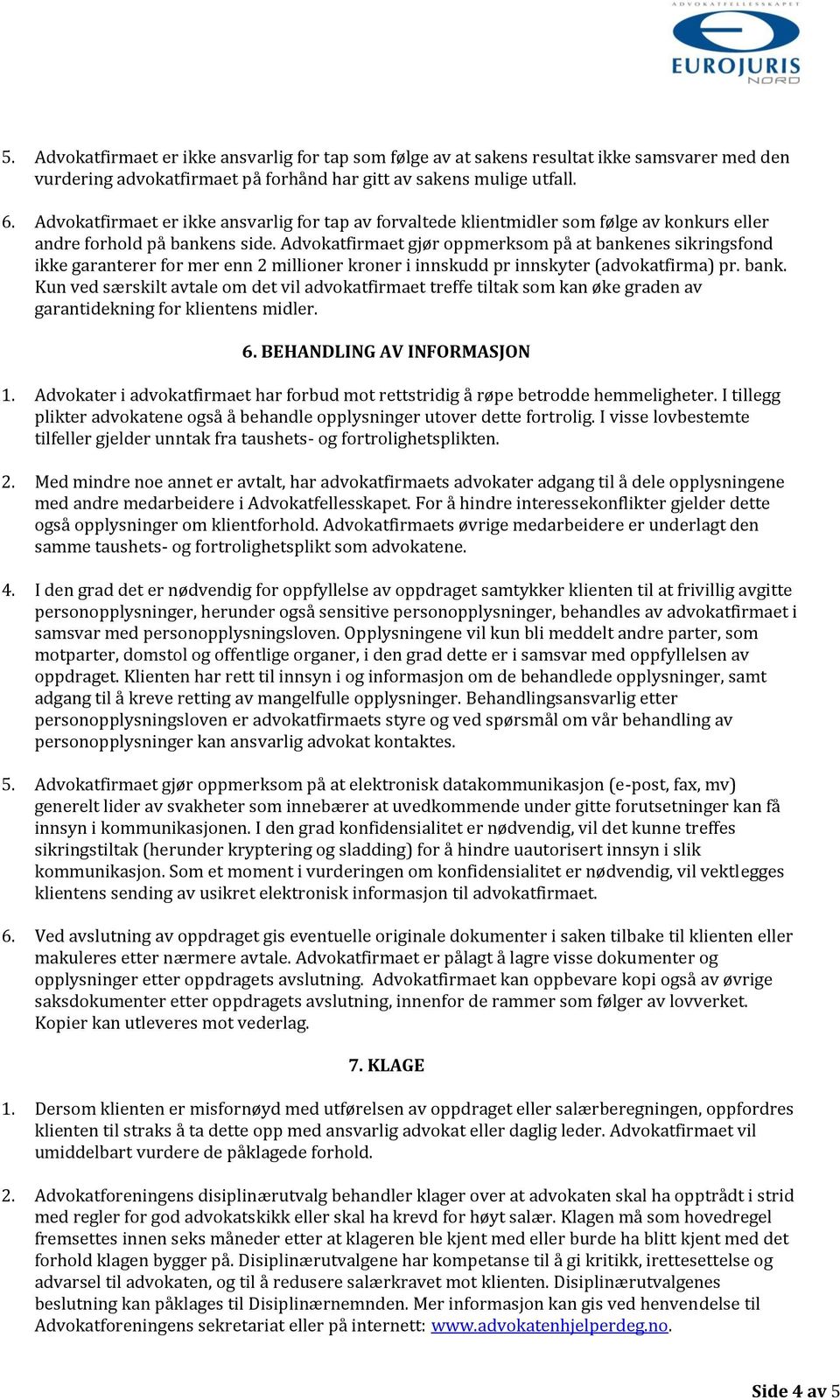 Advokatfirmaet gjør oppmerksom på at bankenes sikringsfond ikke garanterer for mer enn 2 millioner kroner i innskudd pr innskyter (advokatfirma) pr. bank. Kun ved særskilt avtale om det vil advokatfirmaet treffe tiltak som kan øke graden av garantidekning for klientens midler.