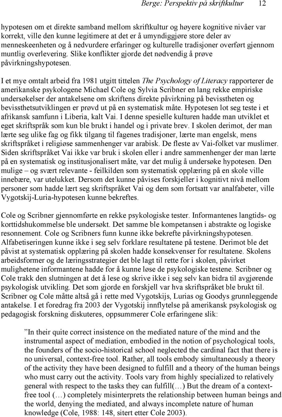 I et mye omtalt arbeid fra 1981 utgitt tittelen The Psychology of Literacy rapporterer de amerikanske psykologene Michael Cole og Sylvia Scribner en lang rekke empiriske undersøkelser der antakelsene