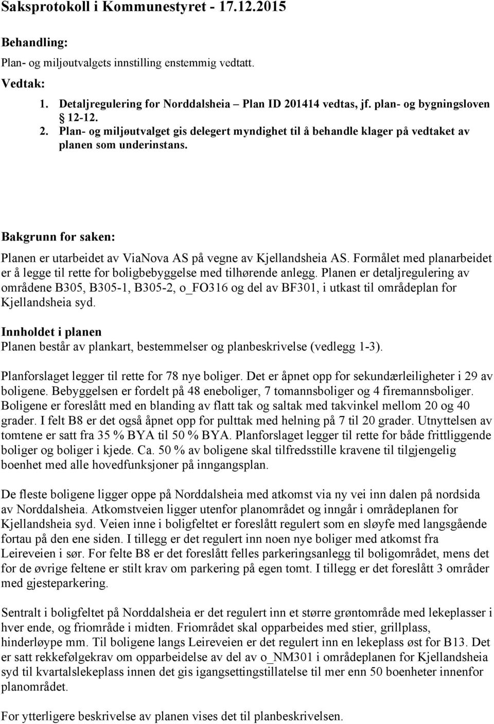 Formålet med planarbeidet er å legge til rette for boligbebyggelse med tilhørende anlegg.