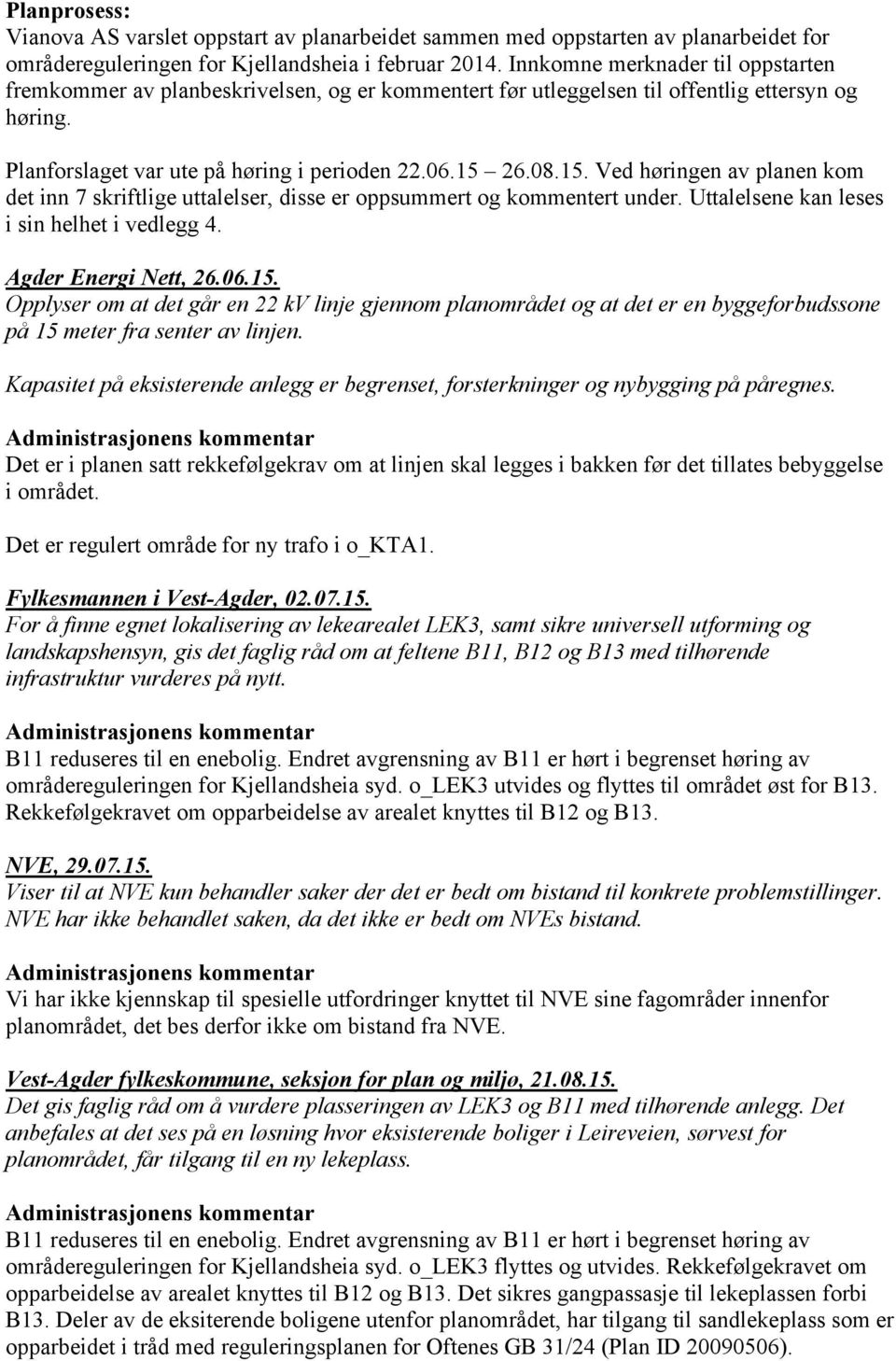 26.08.15. Ved høringen av planen kom det inn 7 skriftlige uttalelser, disse er oppsummert og kommentert under. Uttalelsene kan leses i sin helhet i vedlegg 4. Agder Energi Nett, 26.06.15. Opplyser om at det går en 22 kv linje gjennom planområdet og at det er en byggeforbudssone på 15 meter fra senter av linjen.