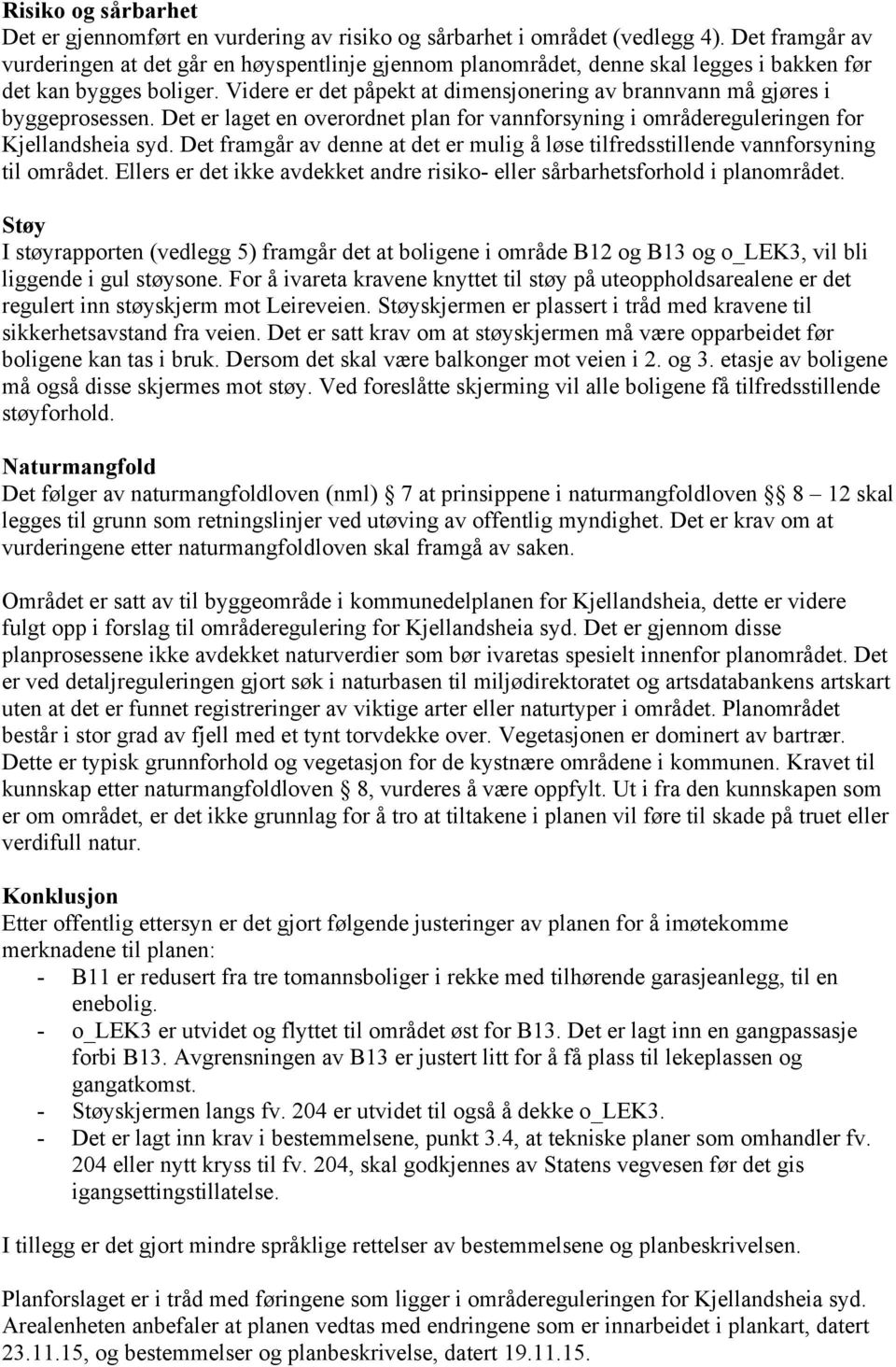 Videre er det påpekt at dimensjonering av brannvann må gjøres i byggeprosessen. Det er laget en overordnet plan for vannforsyning i områdereguleringen for Kjellandsheia syd.