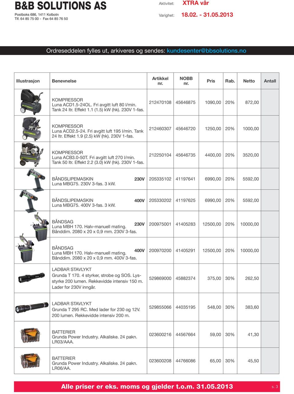 230V 3-fas. 3 kw. 230V 205335102 41197641 6990,00 20% 5592,00 båndslipemaskin Luna MBG75. 400V 3-fas. 3 kw. 400V 205330202 41197625 6990,00 20% 5592,00 båndsag 230V Luna MBH 170. Halv-manuell mating.