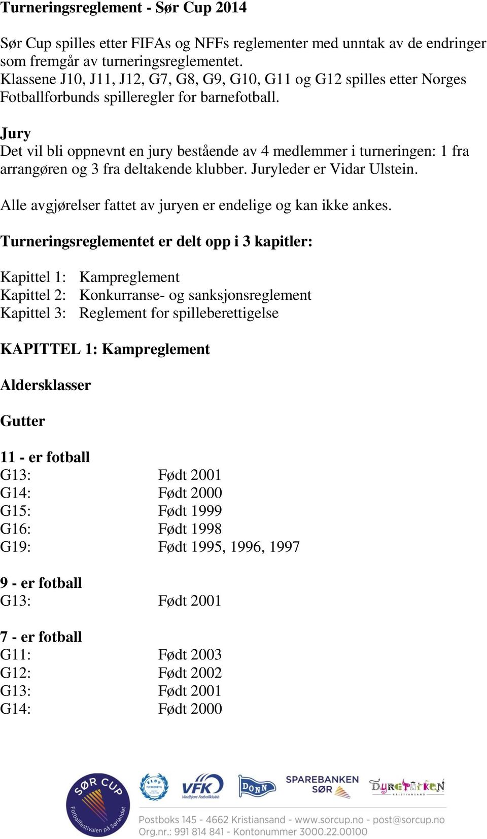 Jury Det vil bli oppnevnt en jury bestående av 4 medlemmer i turneringen: 1 fra arrangøren og 3 fra deltakende klubber. Juryleder er Vidar Ulstein.