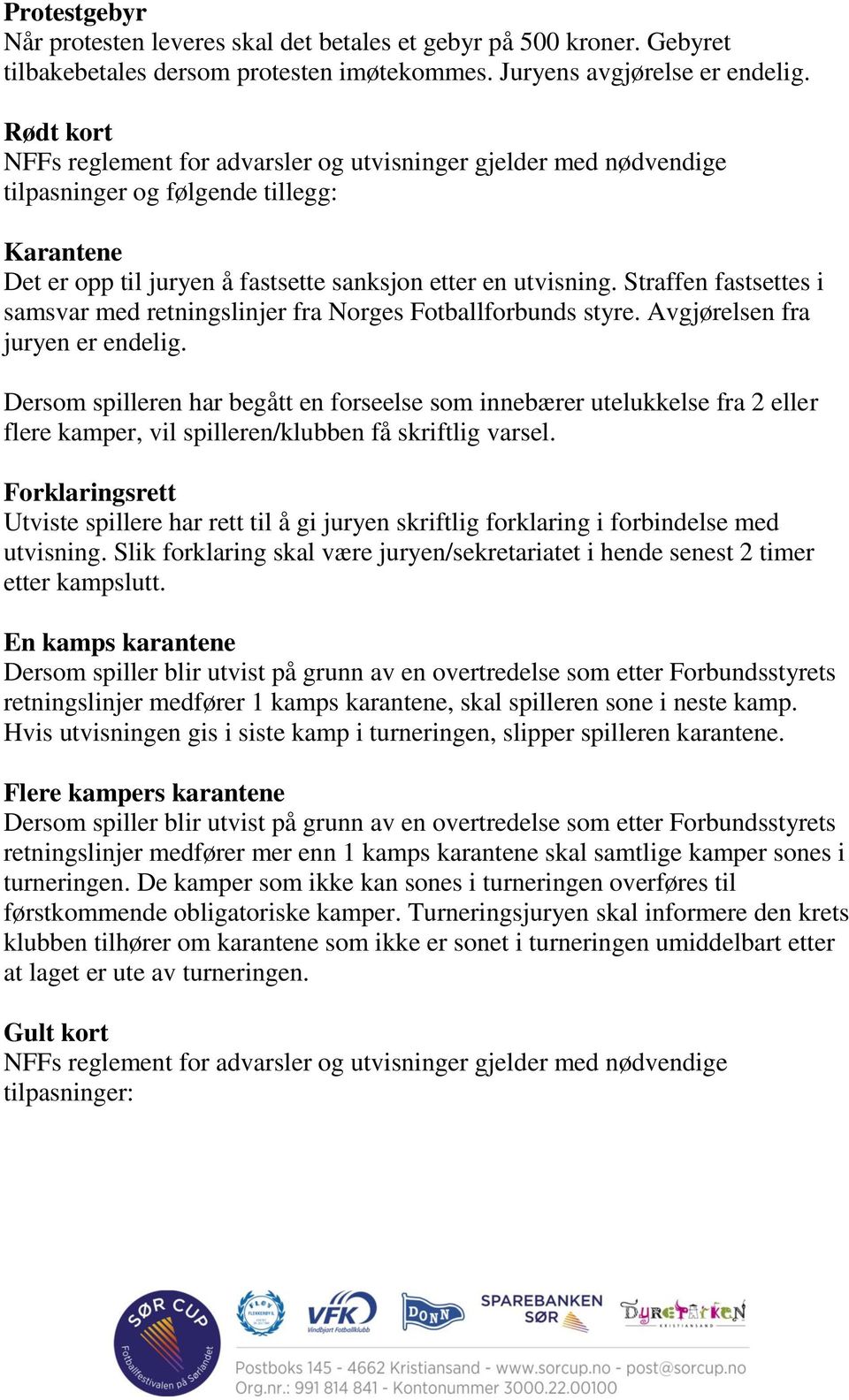 Straffen fastsettes i samsvar med retningslinjer fra Norges Fotballforbunds styre. Avgjørelsen fra juryen er endelig.