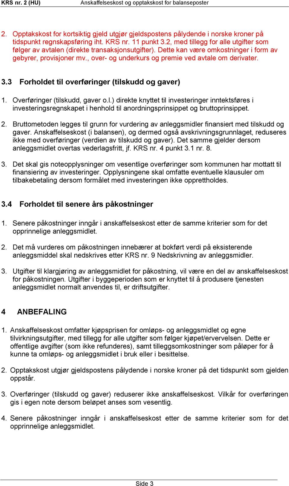 , over- og underkurs og premie ved avtale om derivater. 3.3 Forholdet til overføringer (tilskudd og gaver) 1. Overføringer (tilskudd, gaver o.l.) direkte knyttet til investeringer inntektsføres i investeringsregnskapet i henhold til anordningsprinsippet og bruttoprinsippet.